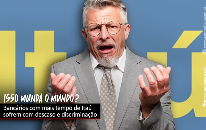 Bancários com mais tempo de casa sofrem descaso e discriminação no Itaú