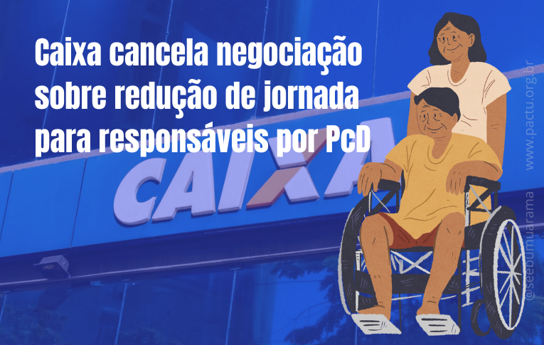 Caixa cancela negociação sobre redução de jornada para responsáveis por PcD