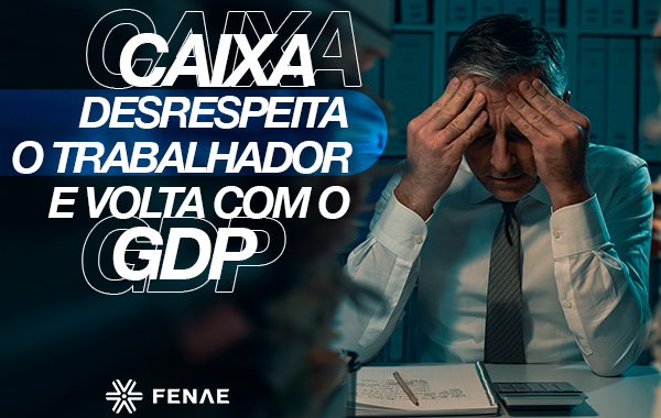 Caixa desrespeita empregados e volta com a GDP