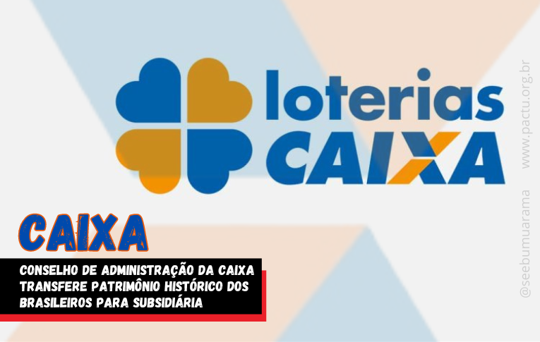 Conselho de administração da Caixa transfere patrimônio histórico dos brasileiros para subsidiária