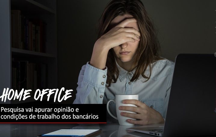 Home office: Pesquisa vai apurar opinião e condições de trabalho dos bancários