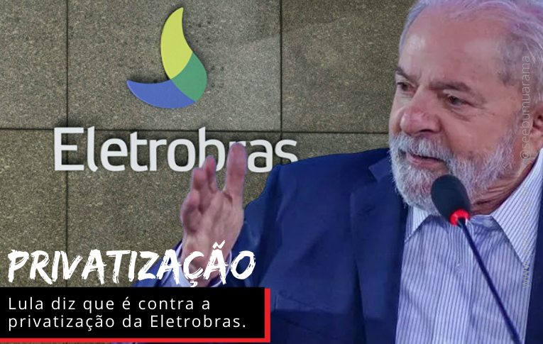 Lula diz que é contra privatização da Eletrobras e pede pressão da sociedade para impedir entrega do patrimônio do povo brasileiro