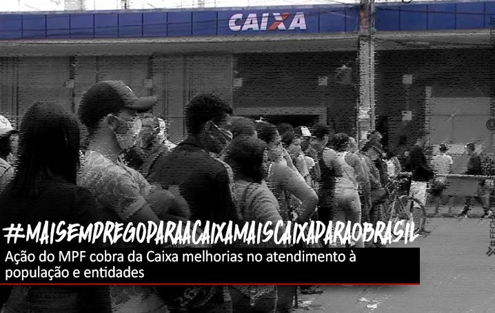 MPF cobra da Caixa melhorias no atendimento à população e entidades reforçam a necessidade de mais contratações