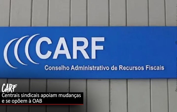 Carf: Centrais sindicais se contrapõem a pedido de acordo feito pela OAB